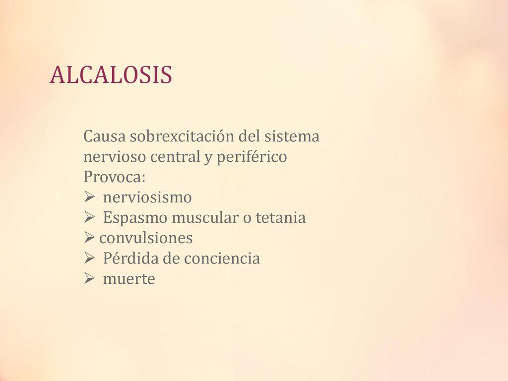 ALCALOSIS Causa sobrexcitación del sistema nervioso central y periférico. Provoca: nerviosismo. Espasmo muscular o tetania.