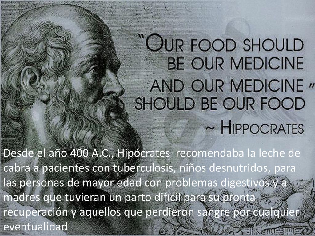 Desde el año 400 A.C., Hipócrates recomendaba la leche de cabra a pacientes con tuberculosis, niños desnutridos, para las personas de mayor edad con problemas digestivos y a madres que tuvieran un parto difícil para su pronta recuperación y aquellos que perdieron sangre por cualquier eventualidad