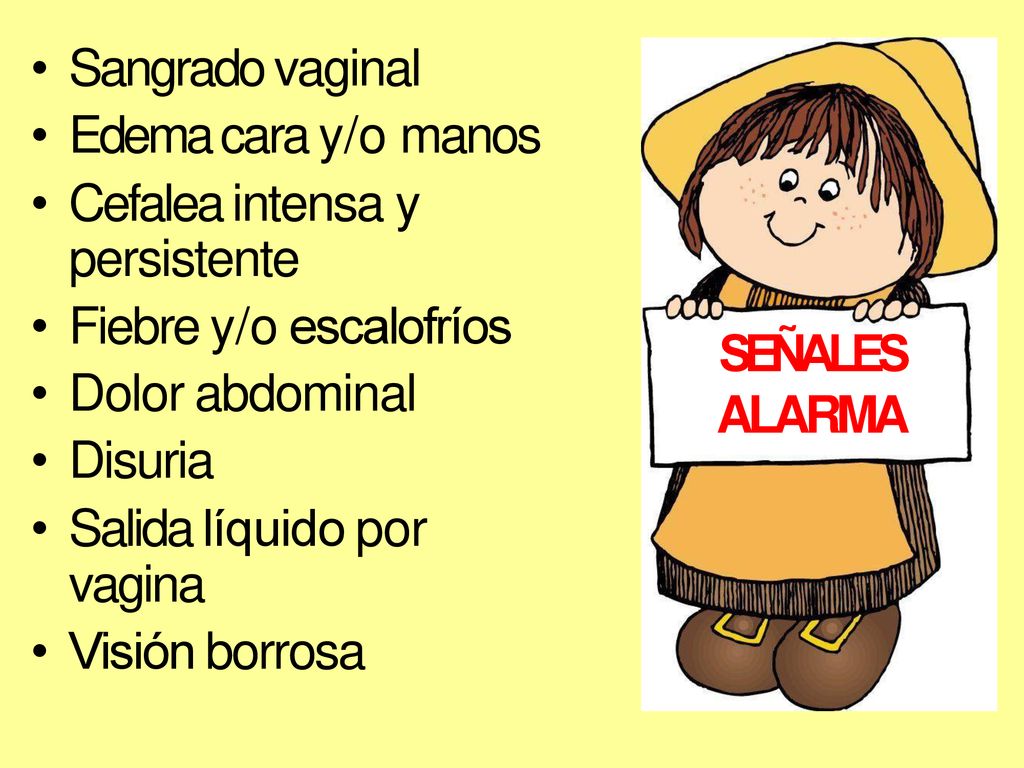 Sangrado vaginal Edema cara y/o manos. Cefalea intensa y persistente. Fiebre y/o escalofríos. Dolor abdominal.