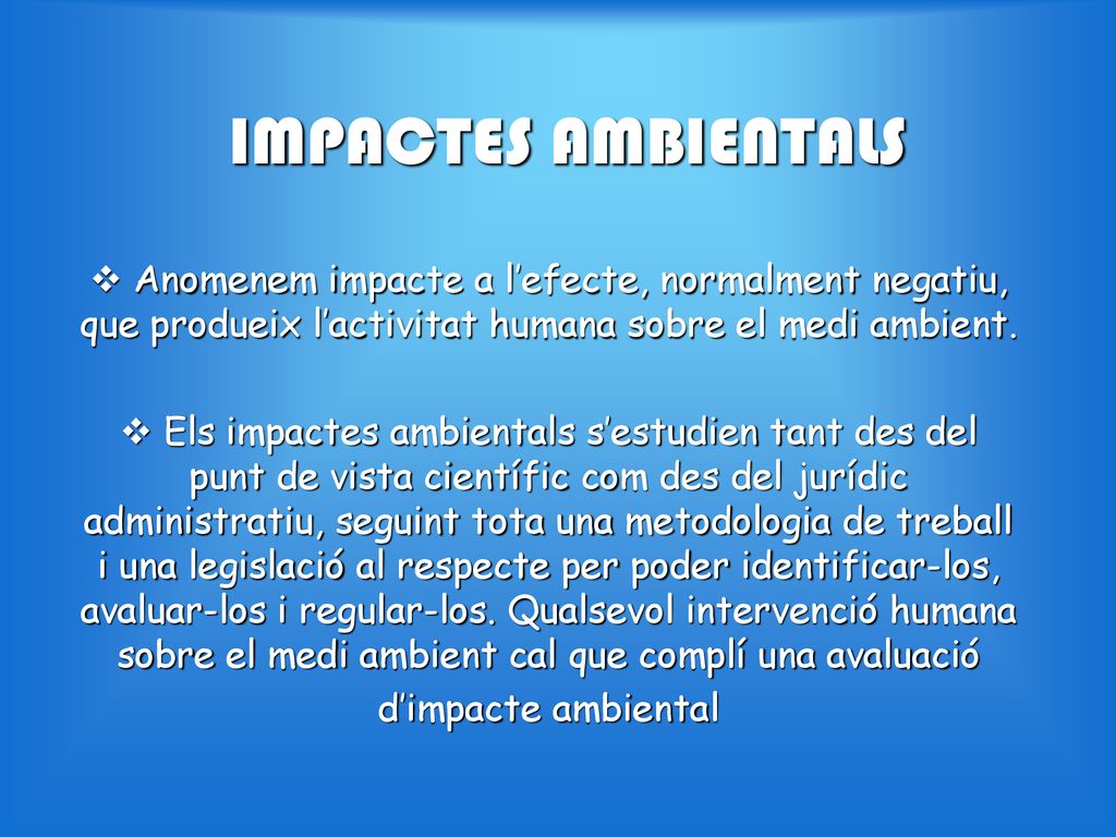 IMPACTES AMBIENTALS Anomenem impacte a l’efecte, normalment negatiu, que produeix l’activitat humana sobre el medi ambient.