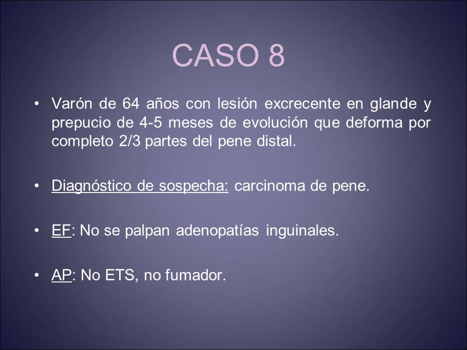 CASO 8 Varón de 64 años con lesión excrecente en glande y prepucio de 4-5 meses de evolución que deforma por completo 2/3 partes del pene distal.