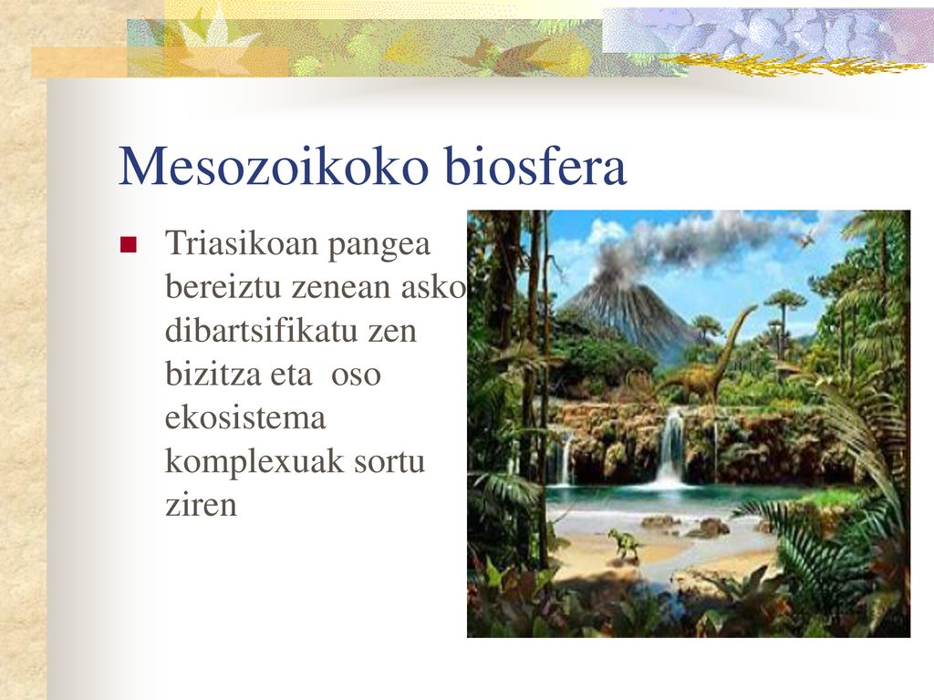 Mesozoikoko biosfera Triasikoan pangea bereiztu zenean asko dibartsifikatu zen bizitza eta oso ekosistema komplexuak sortu ziren.