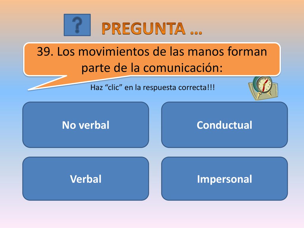 PREGUNTA … 39. Los movimientos de las manos forman parte de la comunicación: Haz clic en la respuesta correcta!!!