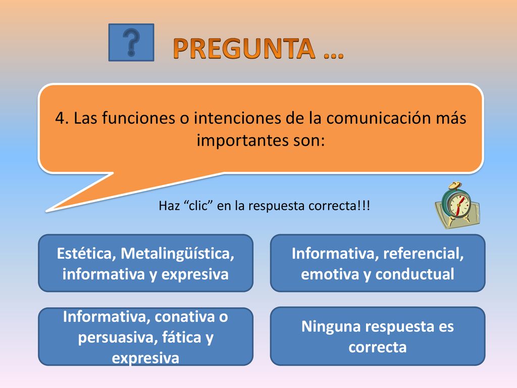 PREGUNTA … 4. Las funciones o intenciones de la comunicación más importantes son: Haz clic en la respuesta correcta!!!