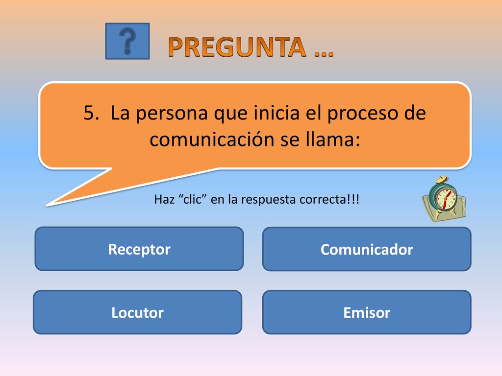 PREGUNTA … 5. La persona que inicia el proceso de comunicación se llama: Haz clic en la respuesta correcta!!!