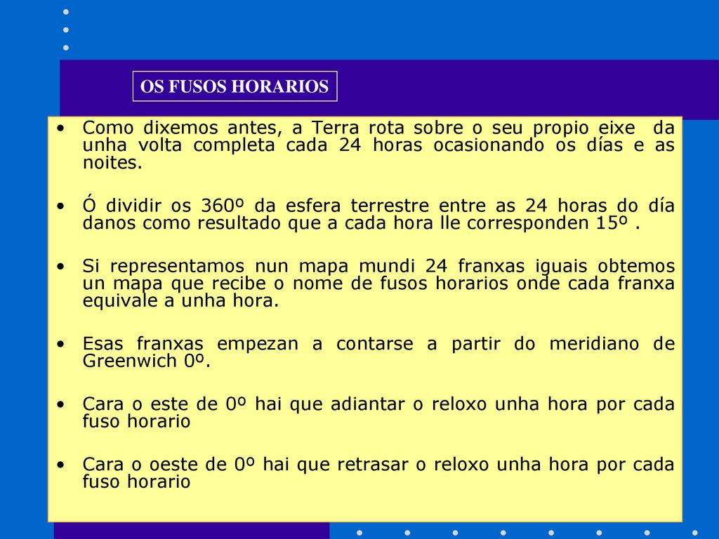 OS FUSOS HORARIOS Como dixemos antes, a Terra rota sobre o seu propio eixe da unha volta completa cada 24 horas ocasionando os días e as noites.