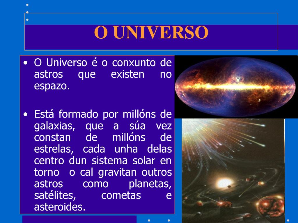 O UNIVERSO O Universo é o conxunto de astros que existen no espazo.