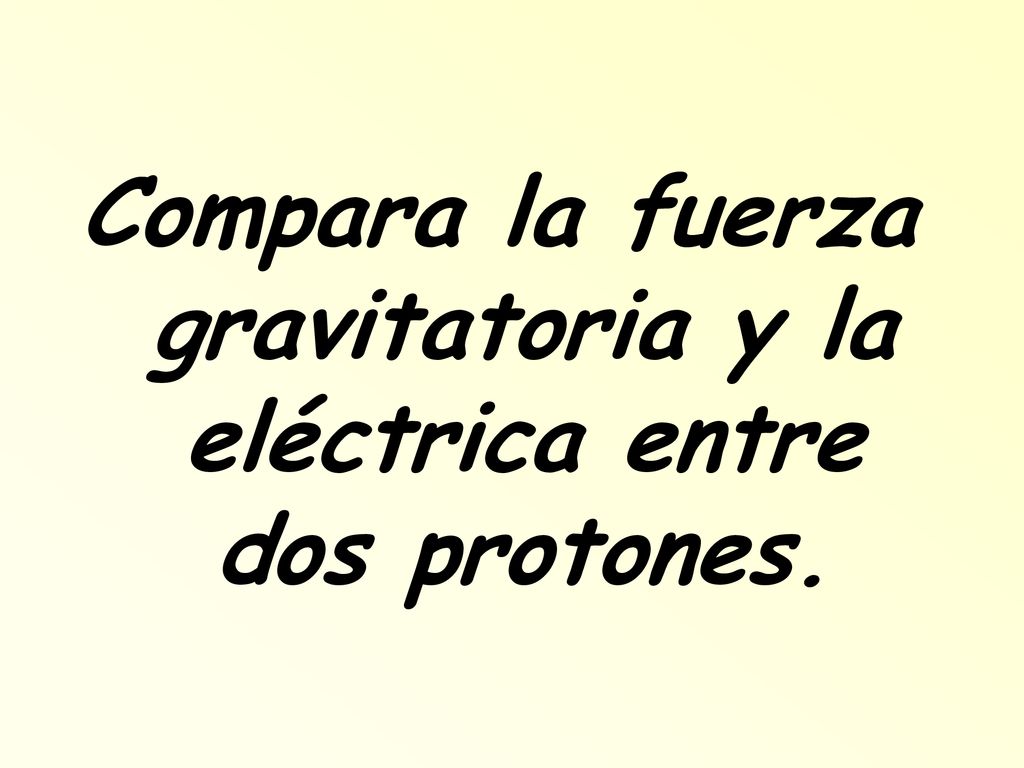 Compara la fuerza gravitatoria y la eléctrica entre dos protones.
