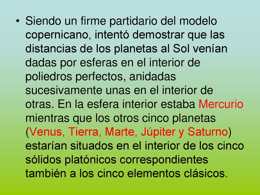 Siendo un firme partidario del modelo copernicano, intentó demostrar que las distancias de los planetas al Sol venían dadas por esferas en el interior de poliedros perfectos, anidadas sucesivamente unas en el interior de otras.
