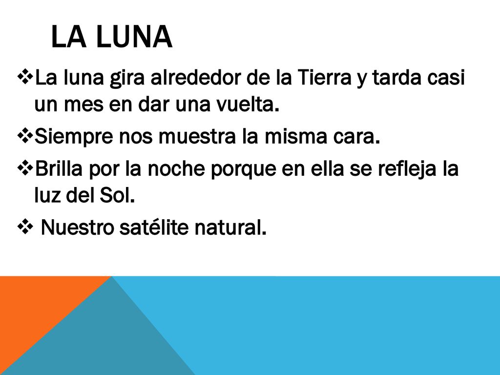 LA LUNA La luna gira alrededor de la Tierra y tarda casi un mes en dar una vuelta. Siempre nos muestra la misma cara.