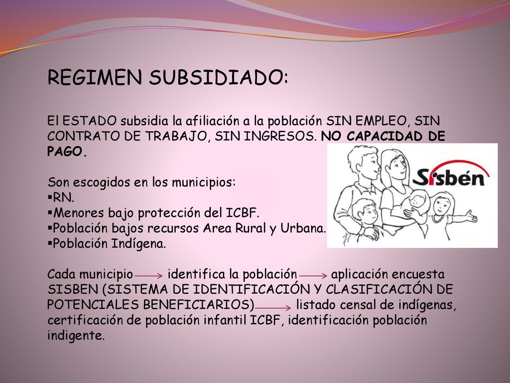 REGIMEN SUBSIDIADO: El ESTADO subsidia la afiliación a la población SIN EMPLEO, SIN CONTRATO DE TRABAJO, SIN INGRESOS. NO CAPACIDAD DE PAGO.