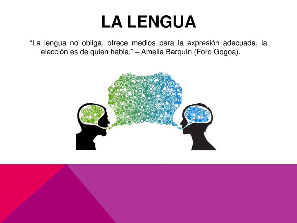 LA LENGUA La lengua no obliga, ofrece medios para la expresión adecuada, la elección es de quien habla. – Amelia Barquín (Foro Gogoa).