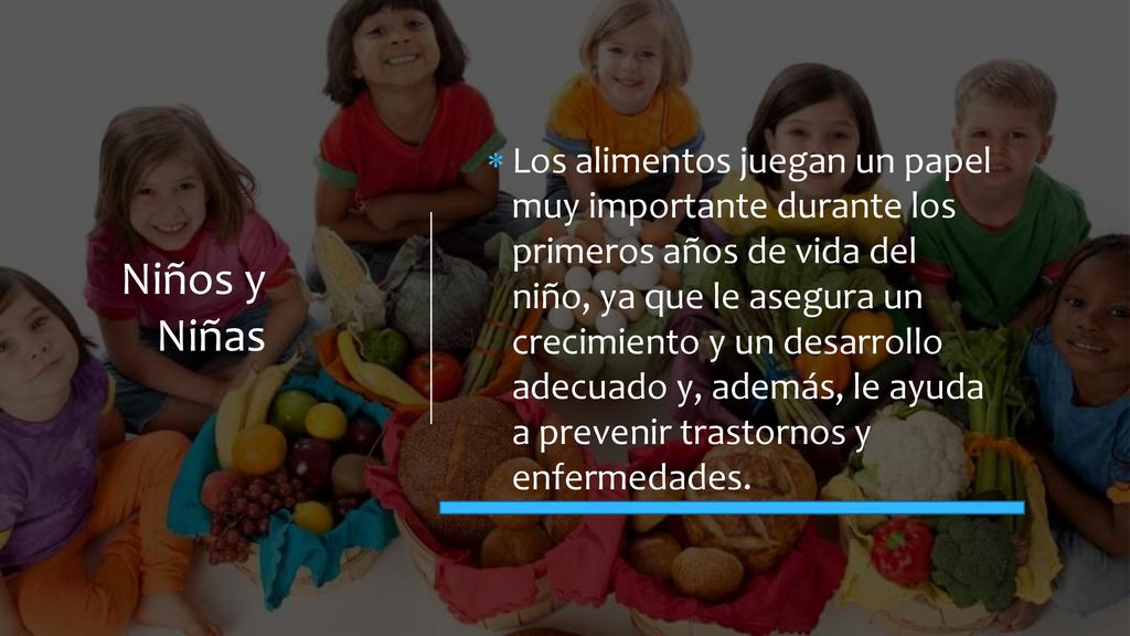 Los alimentos juegan un papel muy importante durante los primeros años de vida del niño, ya que le asegura un crecimiento y un desarrollo adecuado y, además, le ayuda a prevenir trastornos y enfermedades.