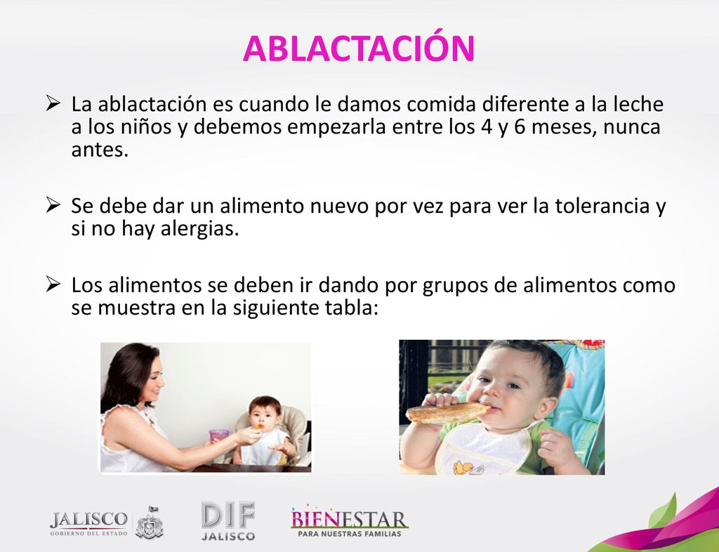 ABLACTACIÓN La ablactación es cuando le damos comida diferente a la leche a los niños y debemos empezarla entre los 4 y 6 meses, nunca antes.