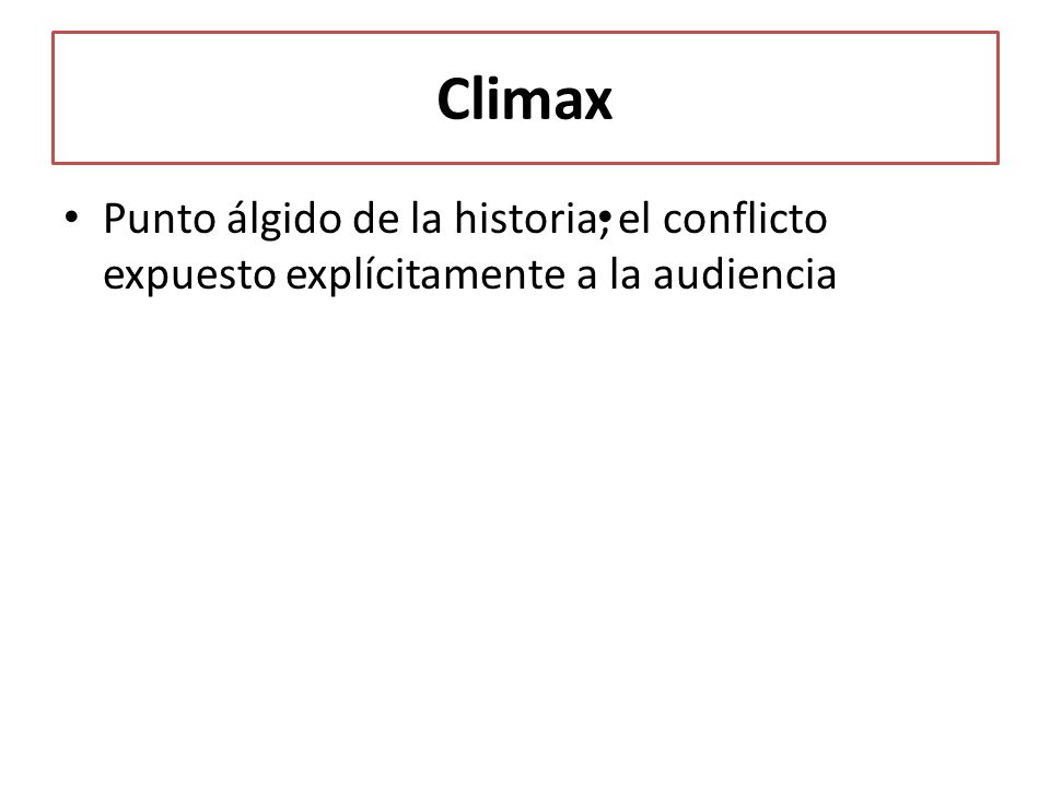 Climax Punto álgido de la historia, el conflicto expuesto explícitamente a la audiencia