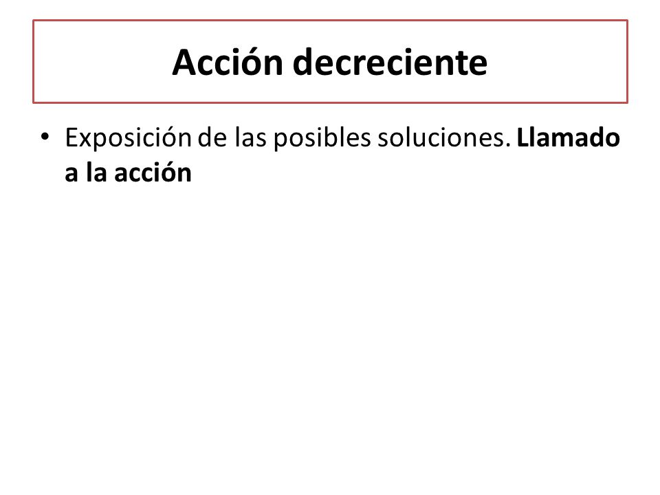 Acción decreciente Exposición de las posibles soluciones. Llamado a la acción