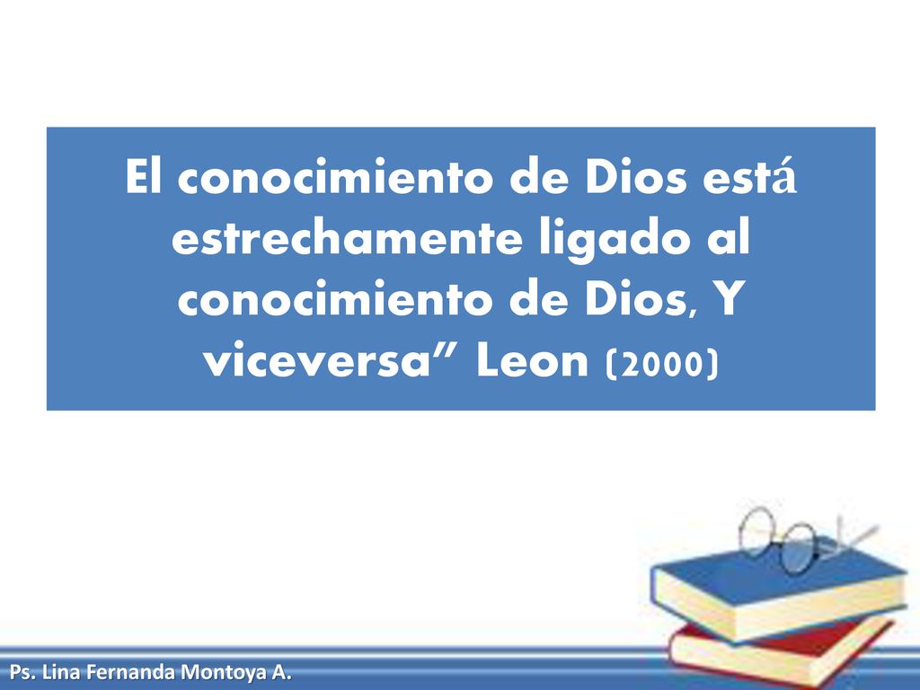 El conocimiento de Dios está estrechamente ligado al conocimiento de Dios, Y viceversa Leon (2000)