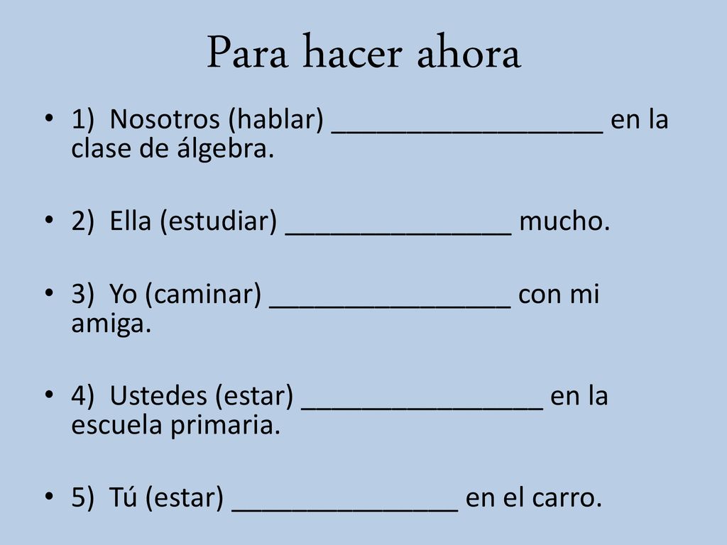 Para hacer ahora 1) Nosotros (hablar) __________________ en la clase de álgebra. 2) Ella (estudiar) _______________ mucho.