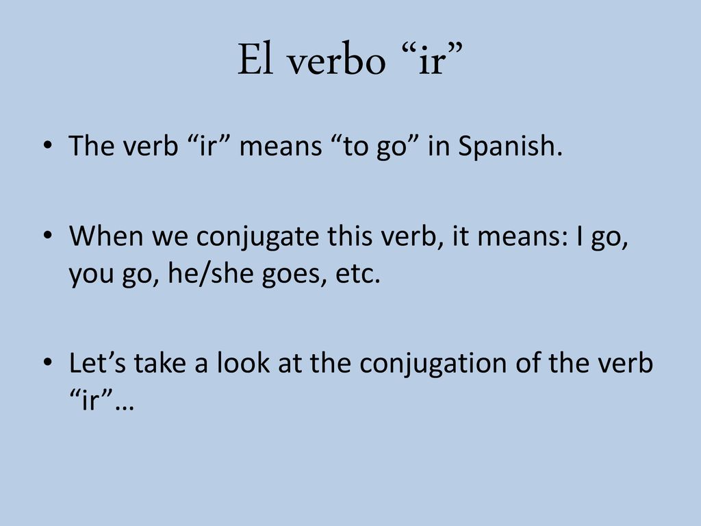 El verbo ir The verb ir means to go in Spanish.