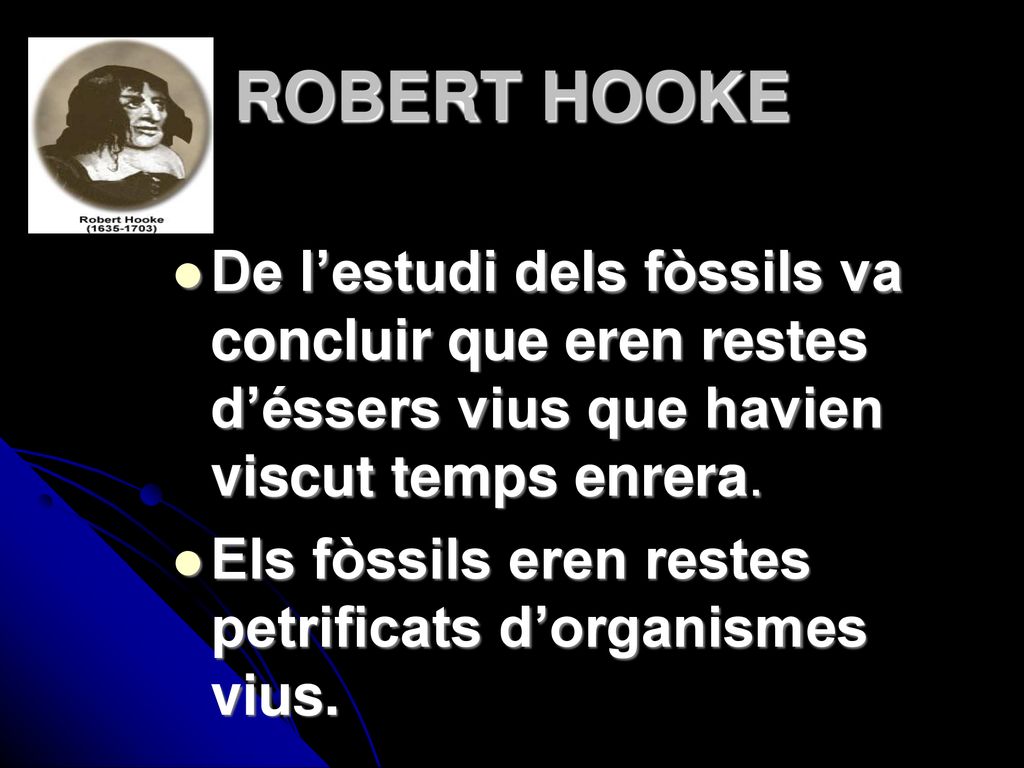 ROBERT HOOKE De l’estudi dels fòssils va concluir que eren restes d’éssers vius que havien viscut temps enrera.