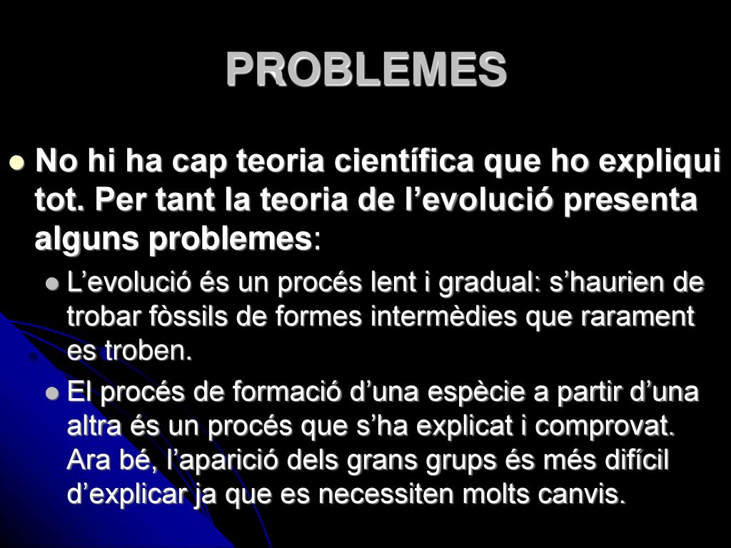 PROBLEMES No hi ha cap teoria científica que ho expliqui tot. Per tant la teoria de l’evolució presenta alguns problemes: