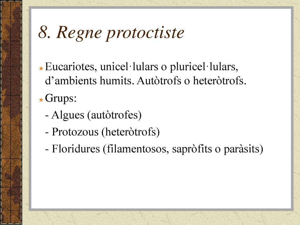 8. Regne protoctiste Eucariotes, unicel·lulars o pluricel·lulars, d’ambients humits. Autòtrofs o heteròtrofs.