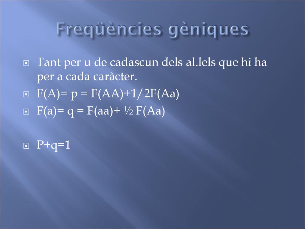 Freqüències gèniques Tant per u de cadascun dels al.lels que hi ha per a cada caràcter. F(A)= p = F(AA)+1/2F(Aa)