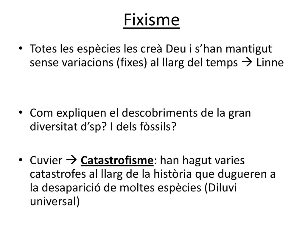 Fixisme Totes les espècies les creà Deu i s’han mantigut sense variacions (fixes) al llarg del temps  Linne.