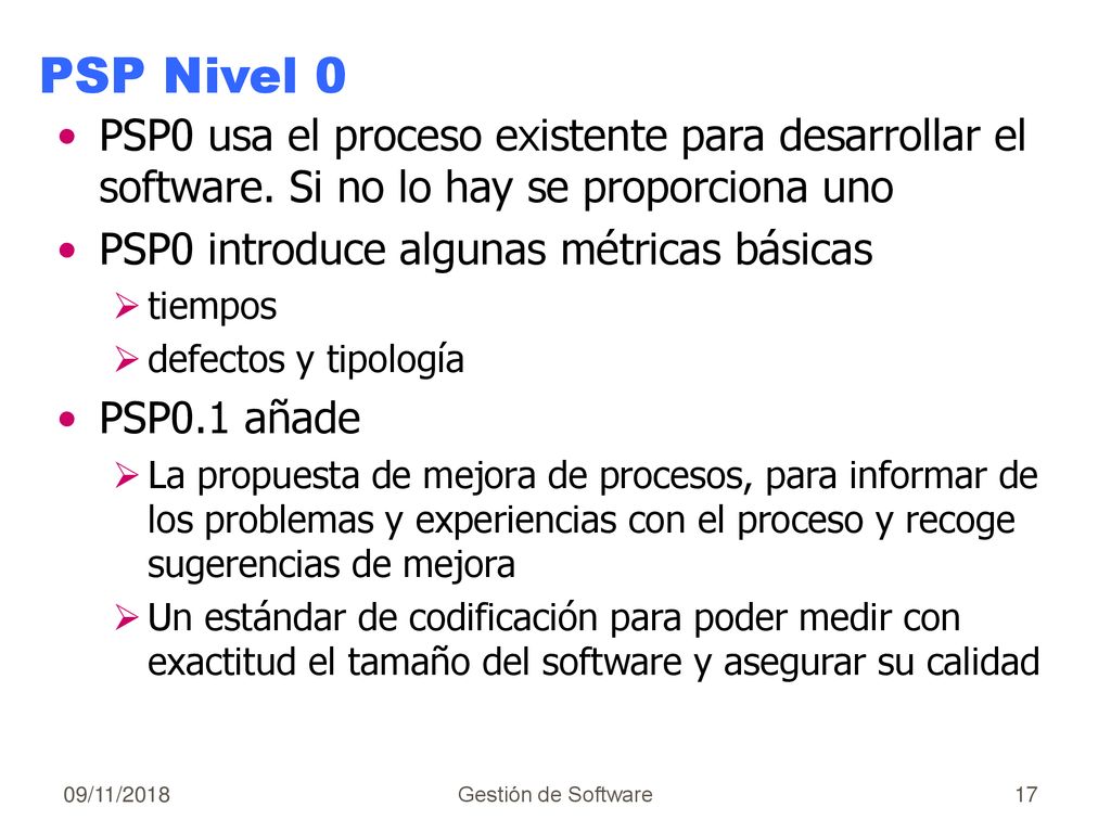 PSP Nivel 0 PSP0 usa el proceso existente para desarrollar el software. Si no lo hay se proporciona uno.