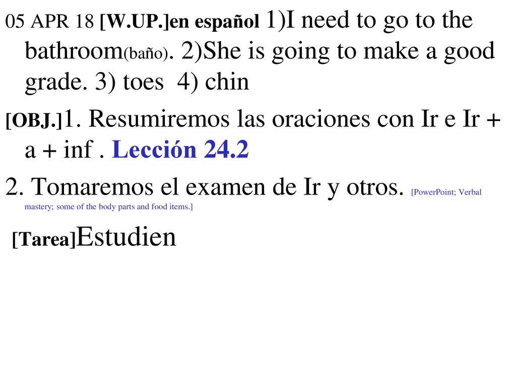 05 APR 18 [W. UP. ]en español 1)I need to go to the bathroom(baño)