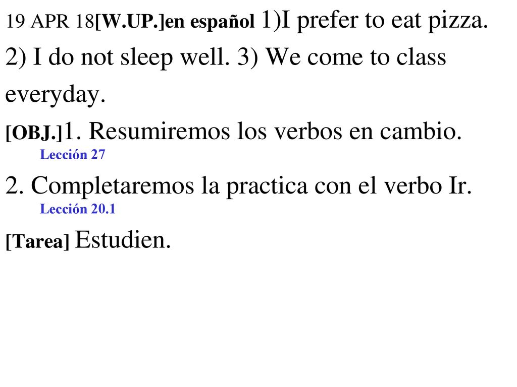 2) I do not sleep well. 3) We come to class everyday.