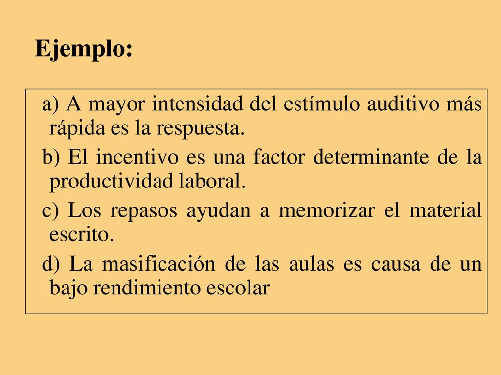 Ejemplo: a) A mayor intensidad del estímulo auditivo más rápida es la respuesta.