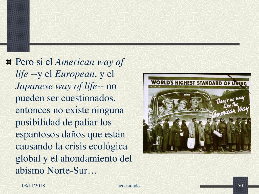 Pero si el American way of life --y el European, y el Japanese way of life-- no pueden ser cuestionados, entonces no existe ninguna posibilidad de paliar los espantosos daños que están causando la crisis ecológica global y el ahondamiento del abismo Norte-Sur…