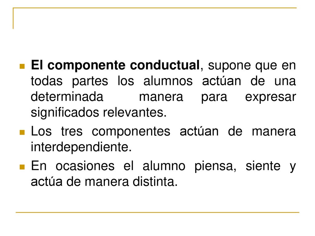 El componente conductual, supone que en todas partes los alumnos actúan de una determinada manera para expresar significados relevantes.