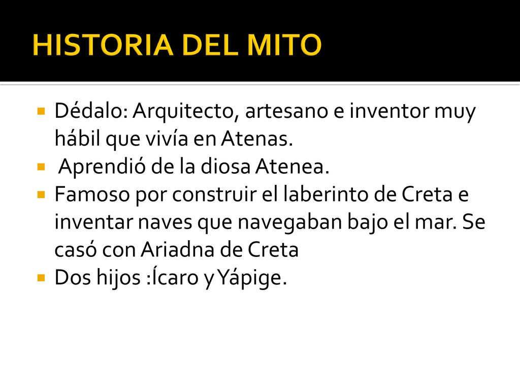 HISTORIA DEL MITO Dédalo: Arquitecto, artesano e inventor muy hábil que vivía en Atenas. Aprendió de la diosa Atenea.