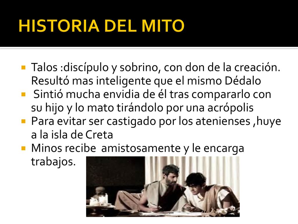 HISTORIA DEL MITO Talos :discípulo y sobrino, con don de la creación. Resultó mas inteligente que el mismo Dédalo.