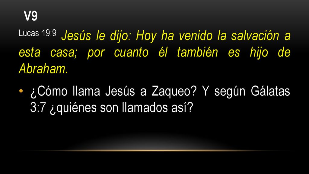 V9 Lucas 19:9 Jesús le dijo: Hoy ha venido la salvación a esta casa; por cuanto él también es hijo de Abraham.