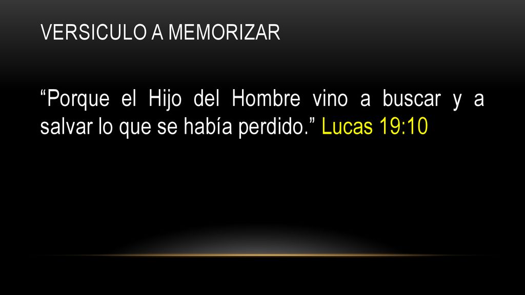 Versiculo a memorizar Porque el Hijo del Hombre vino a buscar y a salvar lo que se había perdido. Lucas 19:10.