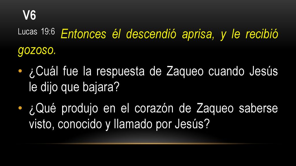 V6 Lucas 19:6 Entonces él descendió aprisa, y le recibió gozoso. ¿Cuál fue la respuesta de Zaqueo cuando Jesús le dijo que bajara