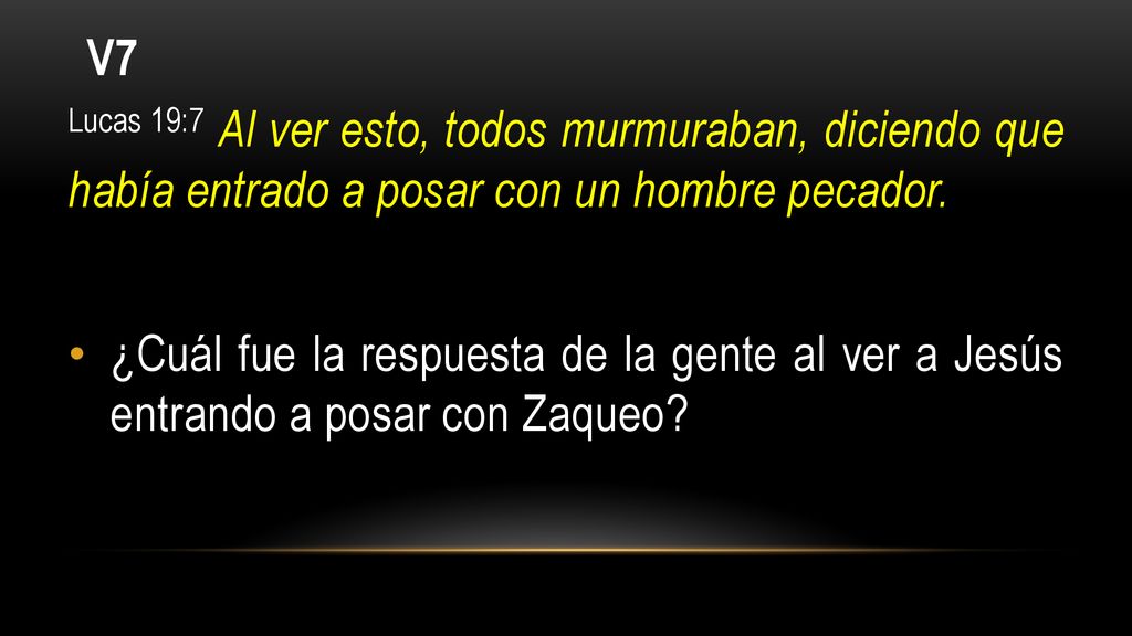 V7 Lucas 19:7 Al ver esto, todos murmuraban, diciendo que había entrado a posar con un hombre pecador.