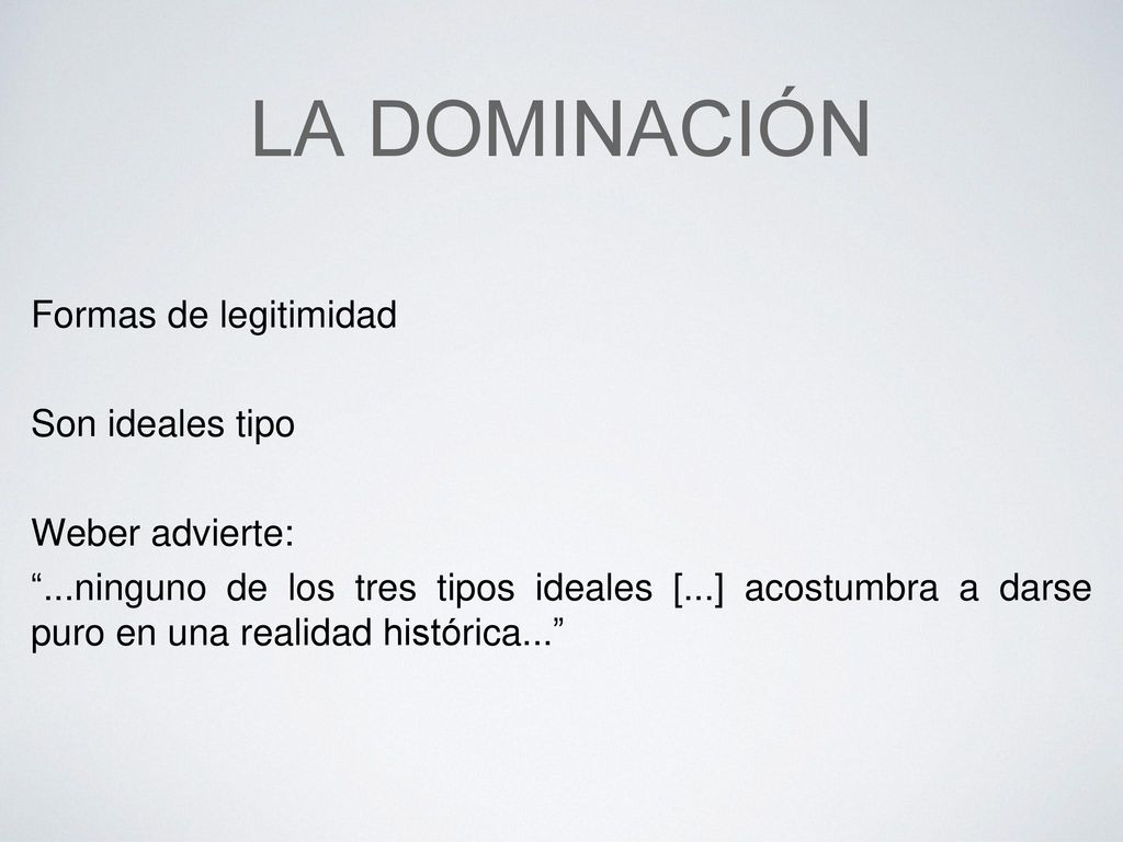 La dominación Formas de legitimidad Son ideales tipo Weber advierte: