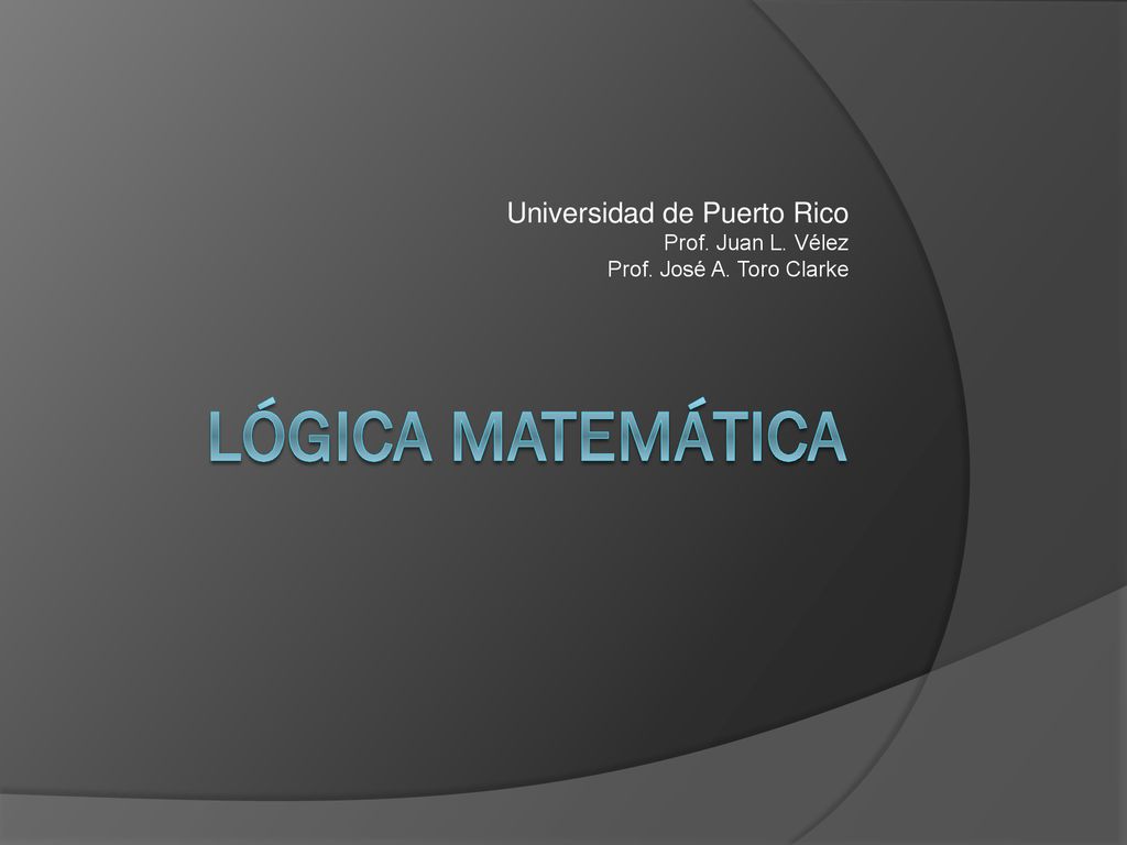 Lógica Matemática Universidad de Puerto Rico Prof. Juan L. Vélez