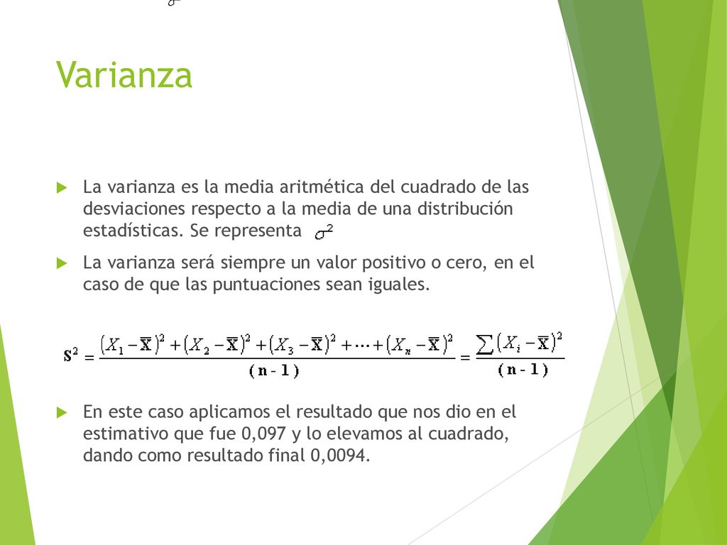 Varianza La varianza es la media aritmética del cuadrado de las desviaciones respecto a la media de una distribución estadística.