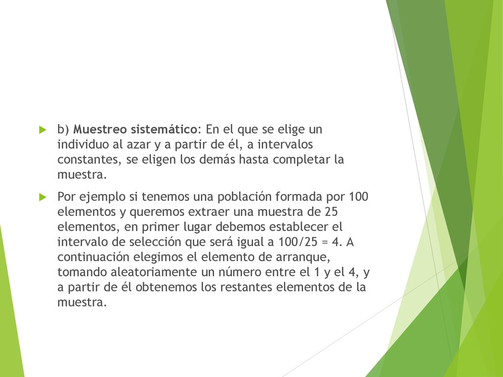 b) Muestreo sistemático: En el que se elige un individuo al azar y a partir de él, a intervalos constantes, se eligen los demás hasta completar la muestra.
