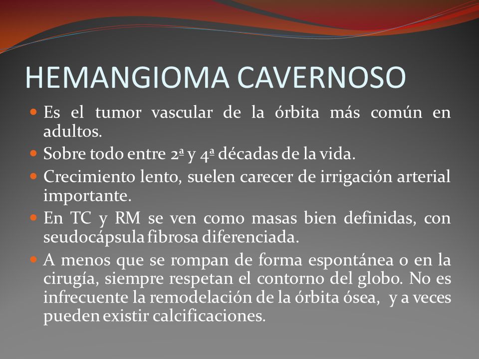 HEMANGIOMA CAVERNOSO Es el tumor vascular de la órbita más común en adultos. Sobre todo entre 2ª y 4ª décadas de la vida.