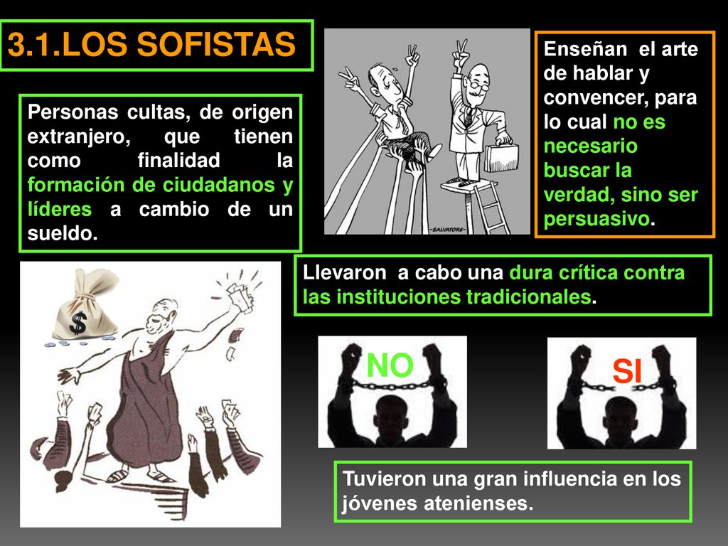 3.1.LOS SOFISTAS Enseñan el arte de hablar y convencer, para lo cual no es necesario buscar la verdad, sino ser persuasivo.