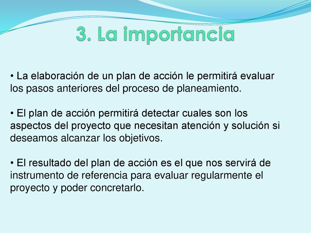 3. La importancia La elaboración de un plan de acción le permitirá evaluar los pasos anteriores del proceso de planeamiento.