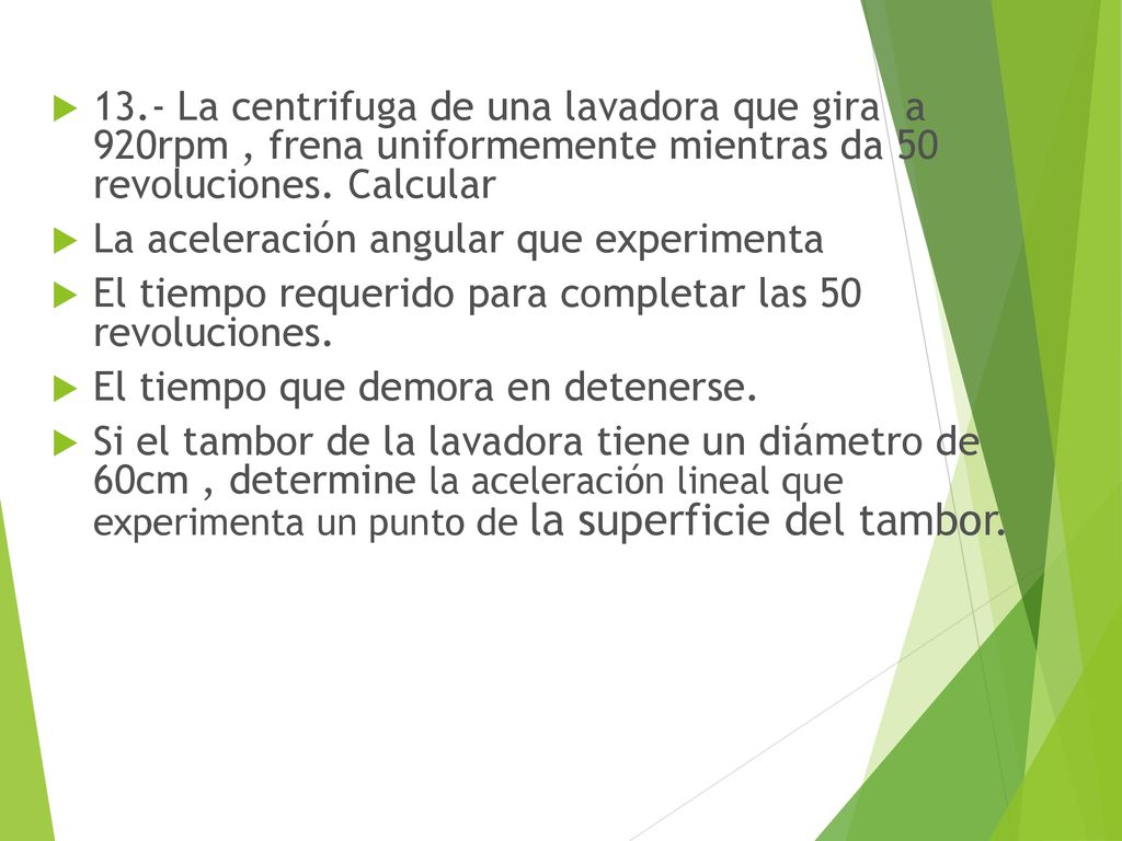 13.- La centrifuga de una lavadora que gira a 920rpm , frena uniformemente mientras da 50 revoluciones. Calcular