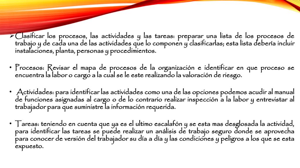 Clasificar los procesos, las actividades y las tareas: preparar una lista de los procesos de trabajo y de cada una de las actividades que lo componen y clasificarlas; esta lista debería incluir instalaciones, planta, personas y procedimientos.
