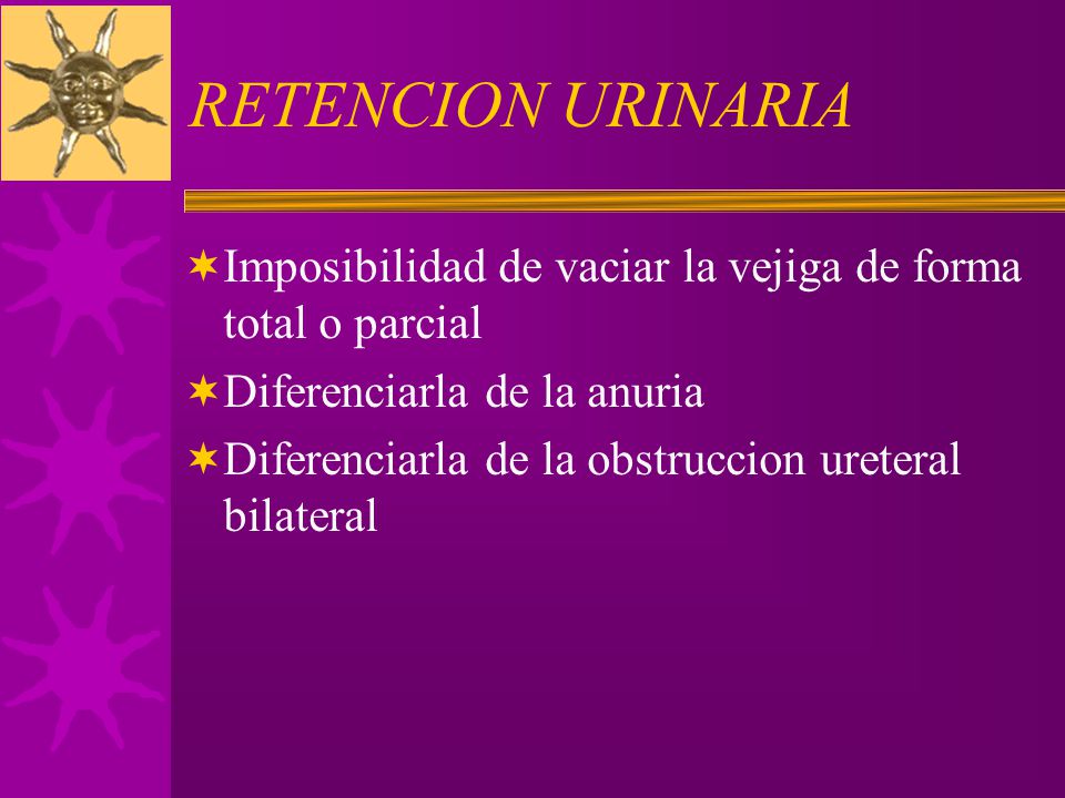 RETENCION URINARIA Imposibilidad de vaciar la vejiga de forma total o parcial. Diferenciarla de la anuria.